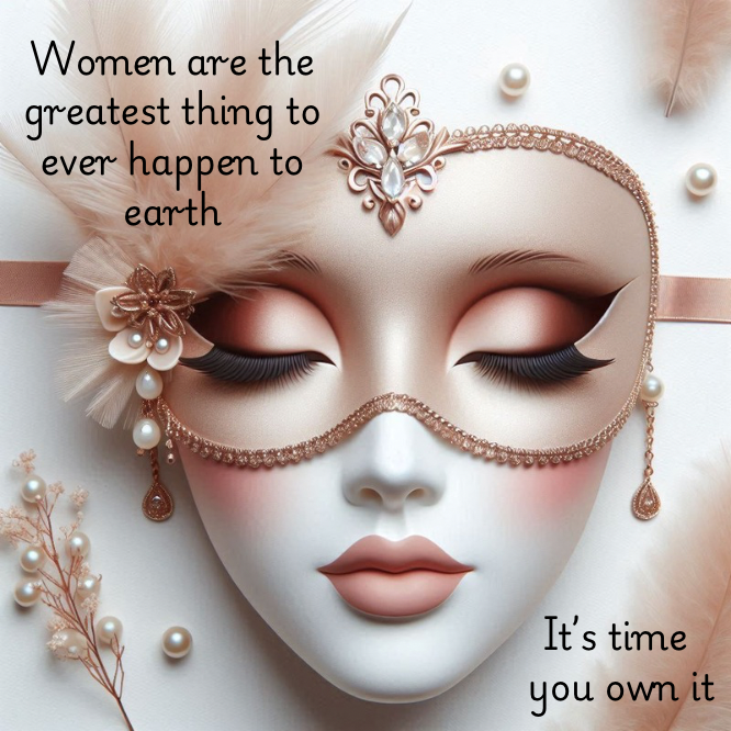 WOMEN ARE THE GREATEST THING TO EVER HAPPEN TO EARTH - IT'S TIME YOU OWN IT