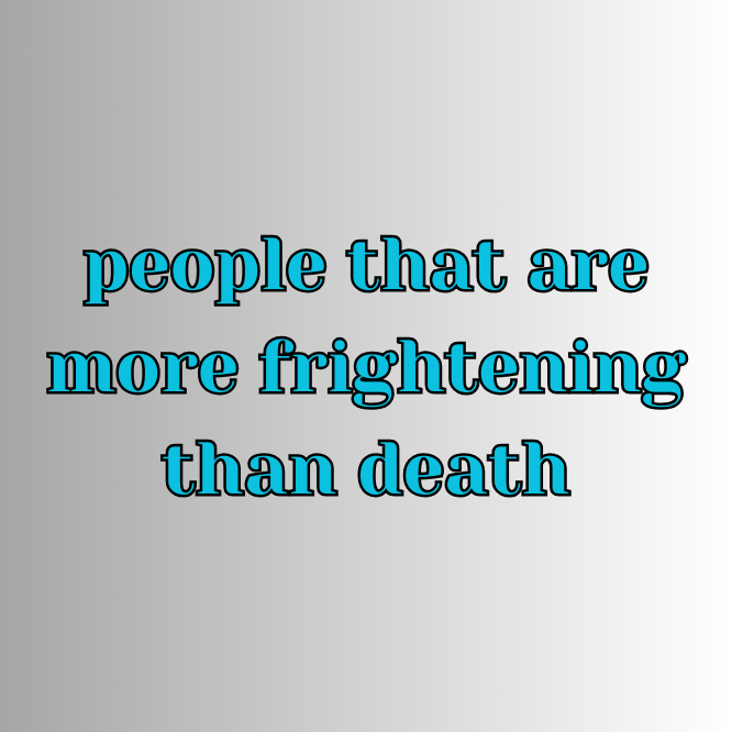 PEOPLE THAT ARE MORE FRIGHTENING THAN DEATH (Audio 7:12)